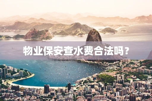 物业保安查水费合法吗？