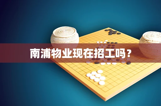 南浦物业现在招工吗？