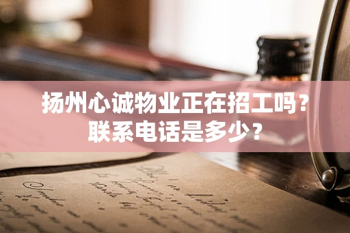扬州心诚物业正在招工吗？联系电话是多少？