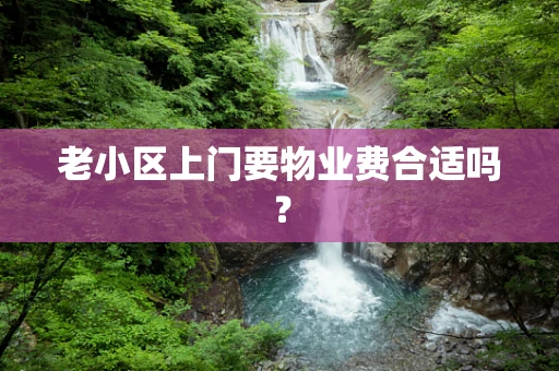 老小区上门要物业费合适吗？