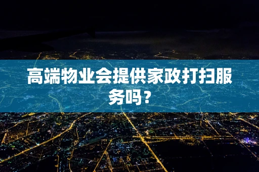 高端物业会提供家政打扫服务吗？
