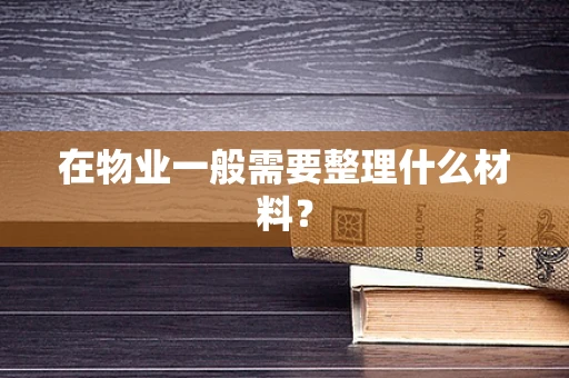 在物业一般需要整理什么材料？
