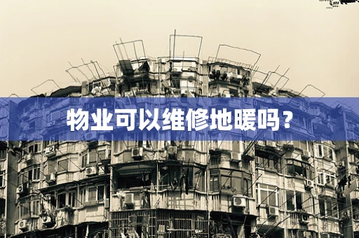 物业可以维修地暖吗？