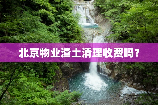 北京物业渣土清理收费吗？