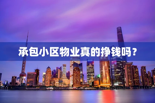 承包小区物业真的挣钱吗？