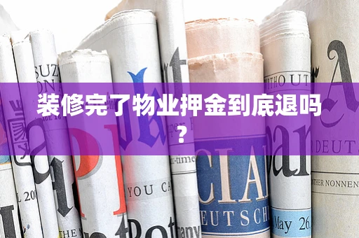 装修完了物业押金到底退吗？
