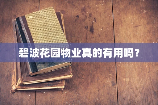 碧波花园物业真的有用吗？