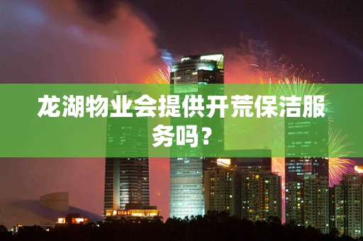 龙湖物业会提供开荒保洁服务吗？