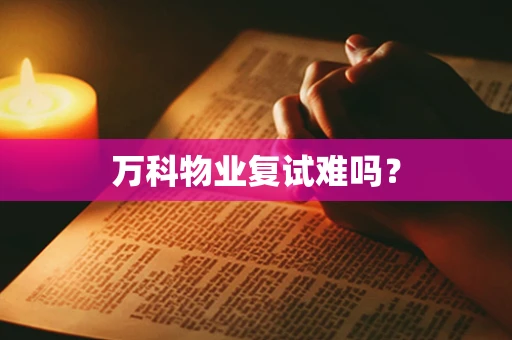 万科物业复试难吗？