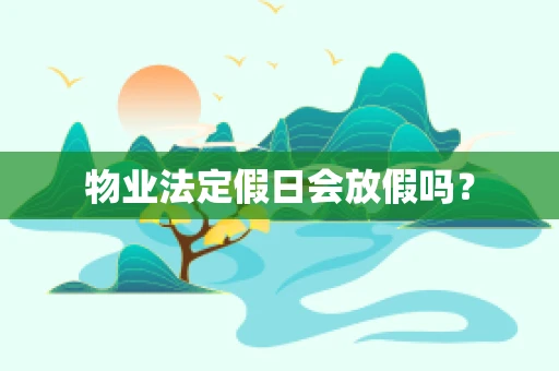 物业法定假日会放假吗？