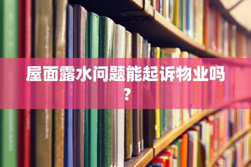 屋面露水问题能起诉物业吗？
