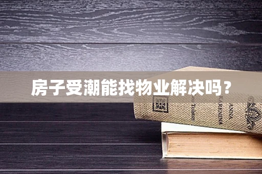 房子受潮能找物业解决吗？
