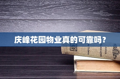 庆峰花园物业真的可靠吗？