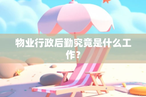 物业行政后勤究竟是什么工作？
