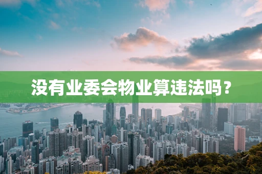 没有业委会物业算违法吗？
