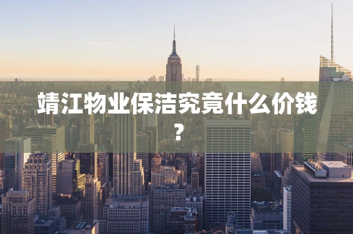 靖江物业保洁究竟什么价钱？