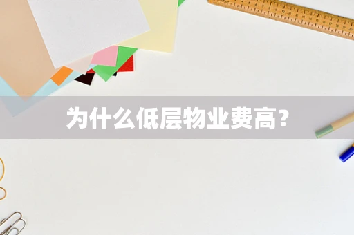 为什么低层物业费高？