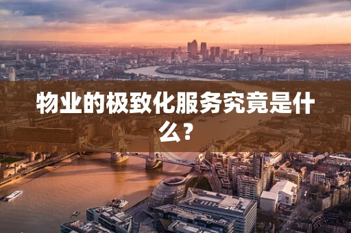物业的极致化服务究竟是什么？