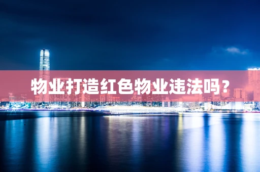物业打造红色物业违法吗？