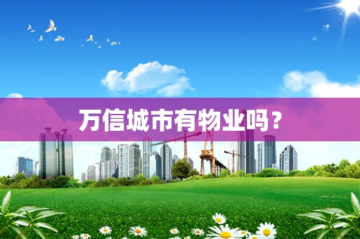 万信城市有物业吗？