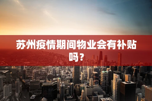 苏州疫情期间物业会有补贴吗？