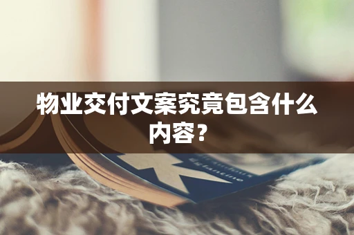 物业交付文案究竟包含什么内容？