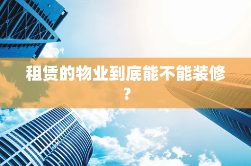 租赁的物业到底能不能装修？