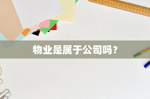 物业是属于公司吗？