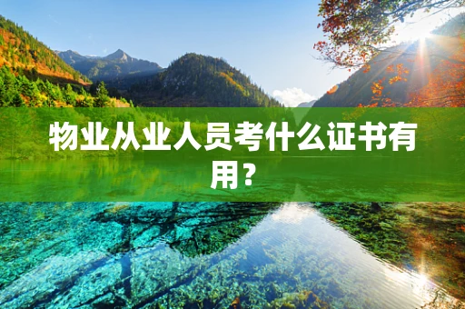 物业从业人员考什么证书有用？