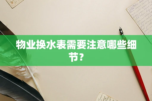 物业换水表需要注意哪些细节？