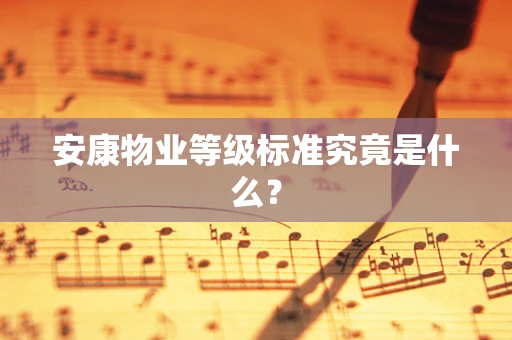 安康物业等级标准究竟是什么？