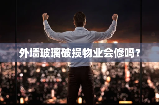 外墙玻璃破损物业会修吗？