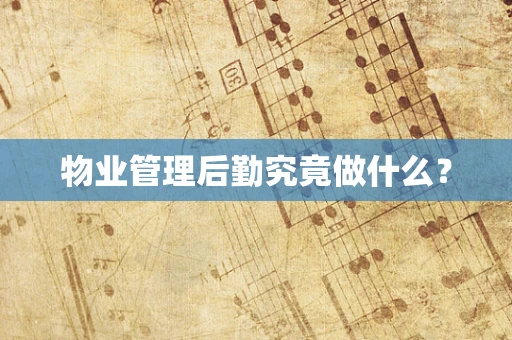 物业管理后勤究竟做什么？