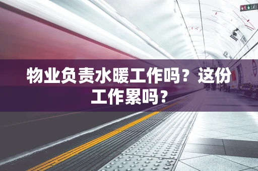 物业负责水暖工作吗？这份工作累吗？