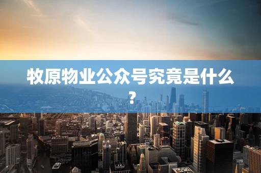 牧原物业公众号究竟是什么？