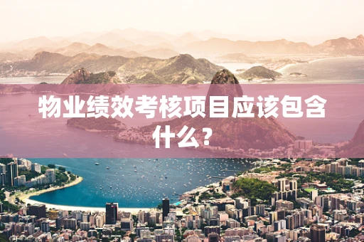 物业绩效考核项目应该包含什么？