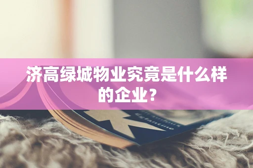 济高绿城物业究竟是什么样的企业？