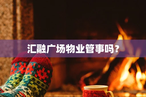 汇融广场物业管事吗？