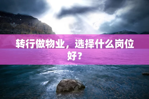 转行做物业，选择什么岗位好？