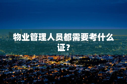物业管理人员都需要考什么证？