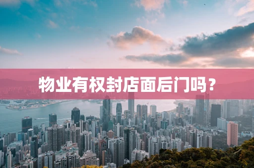 物业有权封店面后门吗？