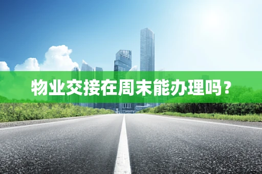 物业交接在周末能办理吗？