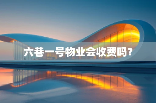 六巷一号物业会收费吗？