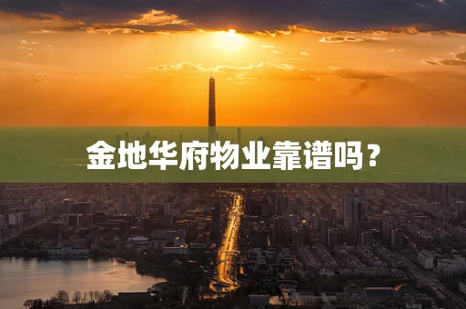 金地华府物业靠谱吗？