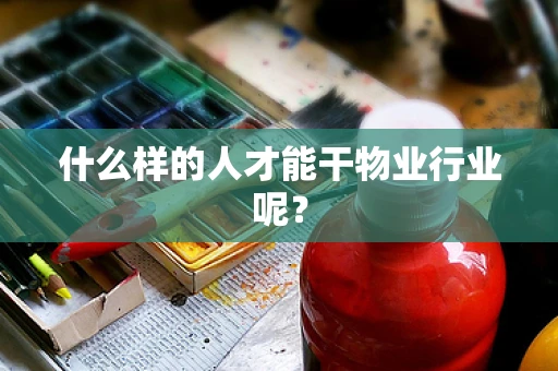 什么样的人才能干物业行业呢？