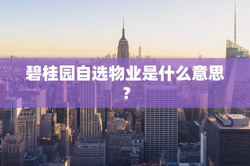 碧桂园自选物业是什么意思？