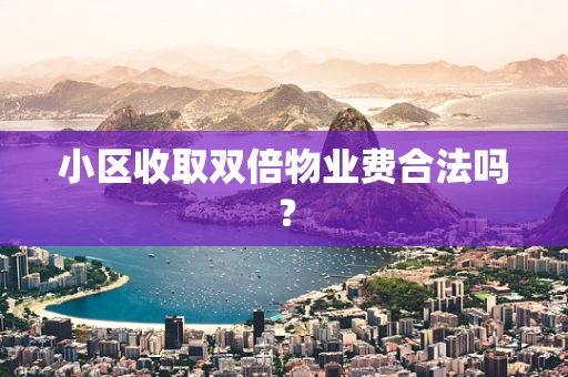 小区收取双倍物业费合法吗？