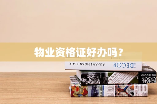 物业资格证好办吗？