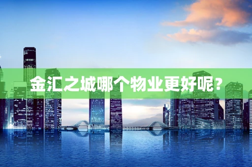 金汇之城哪个物业更好呢？