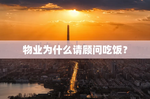 物业为什么请顾问吃饭？